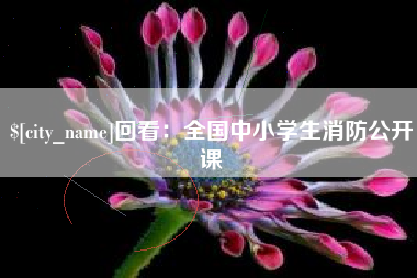 黄山回看：全国中小学生消防公开课