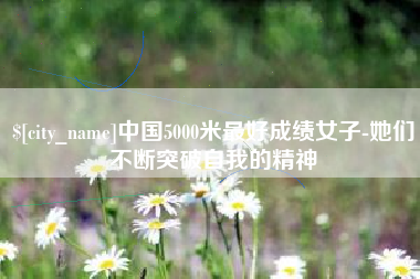 黄山中国5000米最好成绩女子-她们不断突破自我的精神