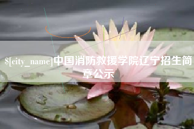 黄山中国消防救援学院辽宁招生简章公示