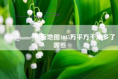 黄山新版地图1045万平方千米多了哪些