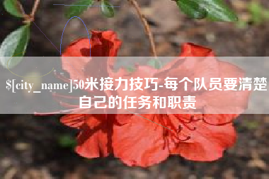 黄山50米接力技巧-每个队员要清楚自己的任务和职责