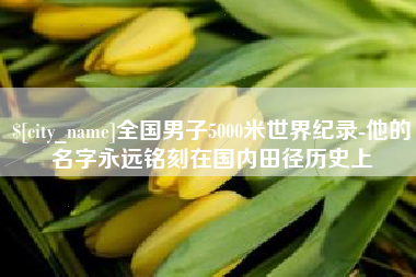 黄山全国男子5000米世界纪录-他的名字永远铭刻在国内田径历史上