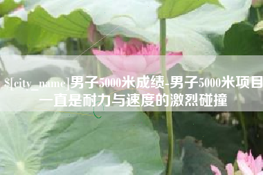 黄山男子5000米成绩-男子5000米项目一直是耐力与速度的激烈碰撞