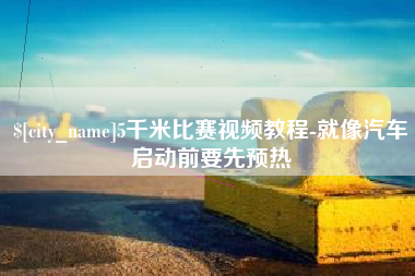 黄山5千米比赛视频教程-就像汽车启动前要先预热