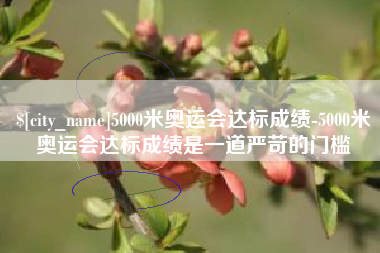 黄山5000米奥运会达标成绩-5000米奥运会达标成绩是一道严苛的门槛
