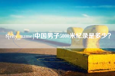 黄山中国男子5000米纪录是多少？