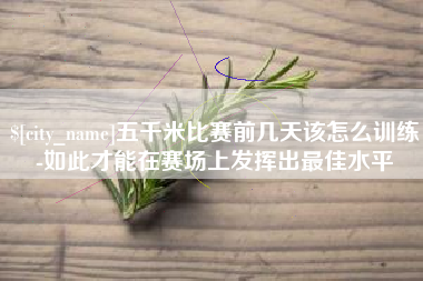 黄山五千米比赛前几天该怎么训练-如此才能在赛场上发挥出最佳水平