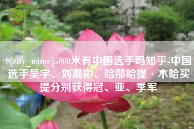 黄山5000米有中国选手吗知乎-中国选手吴宇、刘瀚彬、哈那哈提·木哈买提分别获得冠、亚、季军