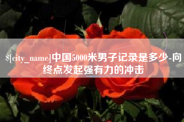 黄山中国5000米男子记录是多少-向终点发起强有力的冲击