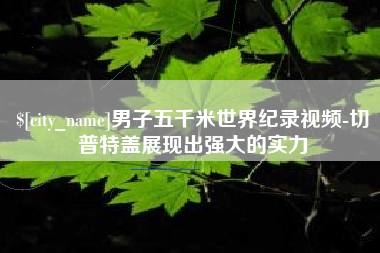 黄山男子五千米世界纪录视频-切普特盖展现出强大的实力