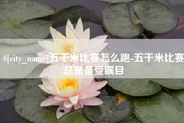 黄山五千米比赛怎么跑-五千米比赛总是备受瞩目
