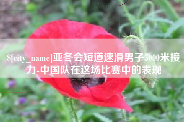 黄山亚冬会短道速滑男子5000米接力-中国队在这场比赛中的表现