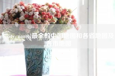 黄山最全的中国地图和各省地图及各市地图