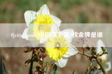 黄山中国拿下第9枚金牌是谁