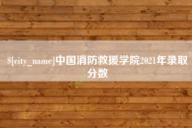 黄山中国消防救援学院2021年录取分数