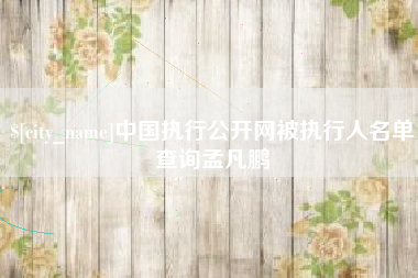 黄山中国执行公开网被执行人名单查询孟凡鹏