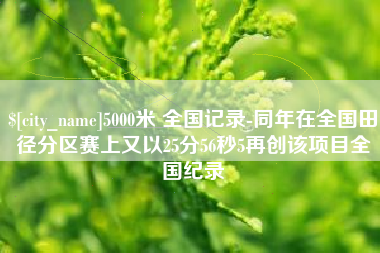 黄山5000米 全国记录-同年在全国田径分区赛上又以25分56秒5再创该项目全国纪录
