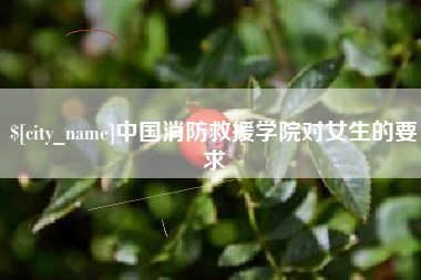 黄山中国消防救援学院对女生的要求