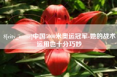 黄山中国5000米奥运冠军-她的战术运用也十分巧妙