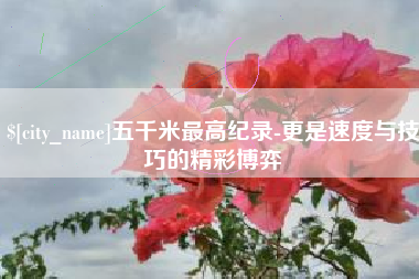 黄山五千米最高纪录-更是速度与技巧的精彩博弈