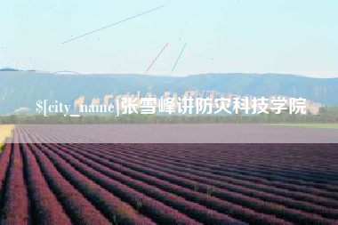 黄山张雪峰讲防灾科技学院
