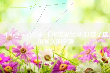 黄山男子5千米世界纪录-打破了这份长久的宁静