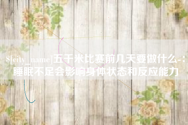 黄山五千米比赛前几天要做什么-：睡眠不足会影响身体状态和反应能力
