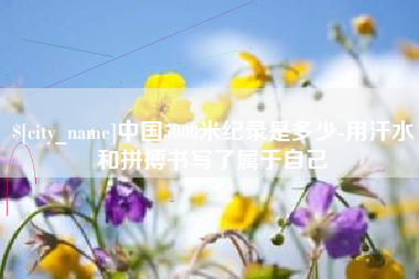 黄山中国5000米纪录是多少-用汗水和拼搏书写了属于自己