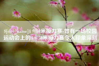 黄山4＊50米接力赛-曾有一场校园运动会上的4＊50米接力赛令人印象深刻