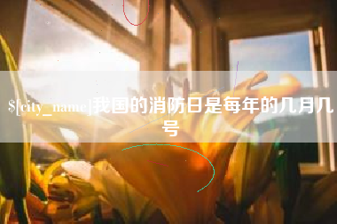 黄山我国的消防日是每年的几月几号