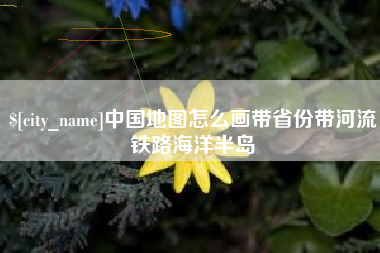 黄山中国地图怎么画带省份带河流铁路海洋半岛