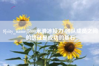 黄山5000米滑冰接力-团队成员之间的信任是成功的基石