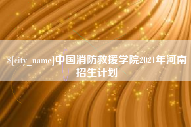 黄山中国消防救援学院2021年河南招生计划