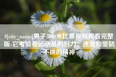 黄山男子5000米比赛视频观看完整版-它考验着运动员的耐力、速度和坚韧不拔的精神