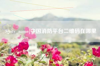 黄山中国消防平台二维码在哪里