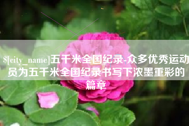 黄山五千米全国纪录-众多优秀运动员为五千米全国纪录书写下浓墨重彩的篇章