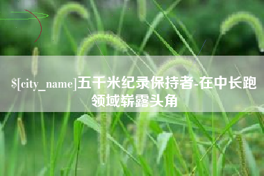 黄山五千米纪录保持者-在中长跑领域崭露头角