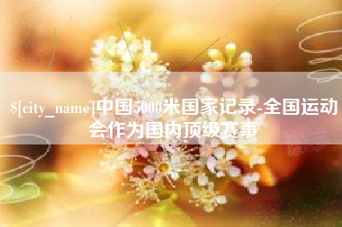 黄山中国5000米国家记录-全国运动会作为国内顶级赛事