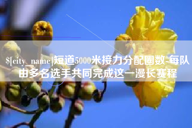 黄山短道5000米接力分配圈数-每队由多名选手共同完成这一漫长赛程