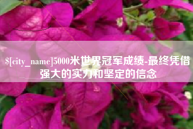 黄山5000米世界冠军成绩-最终凭借强大的实力和坚定的信念