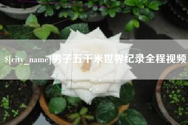 黄山男子五千米世界纪录全程视频
