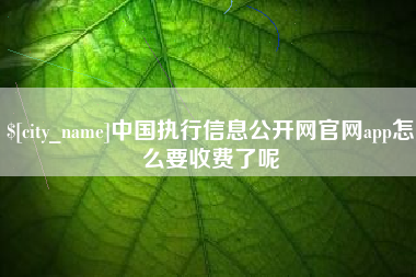 黄山中国执行信息公开网官网app怎么要收费了呢