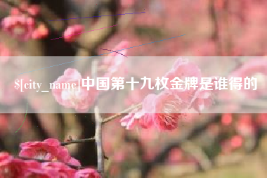 黄山中国第十九枚金牌是谁得的