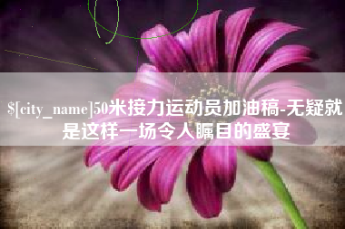 黄山50米接力运动员加油稿-无疑就是这样一场令人瞩目的盛宴