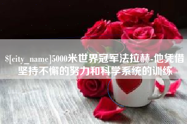 黄山5000米世界冠军法拉赫-他凭借坚持不懈的努力和科学系统的训练