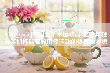 黄山中国五千米运动员-这些年轻选手们怀揣着对田径运动的热爱和梦想