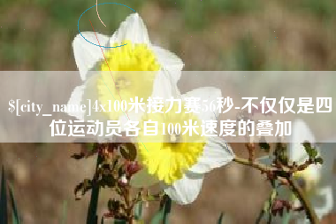 黄山4x100米接力赛56秒-不仅仅是四位运动员各自100米速度的叠加