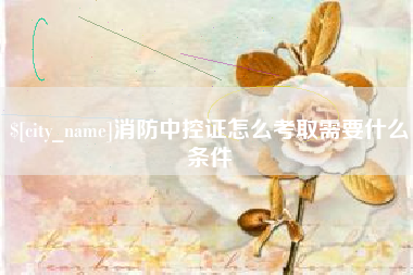 黄山消防中控证怎么考取需要什么条件