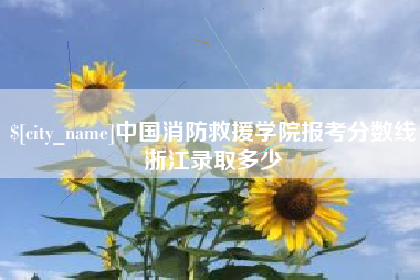 黄山中国消防救援学院报考分数线浙江录取多少