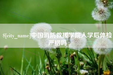 黄山中国消防救援学院入学后体检严格吗